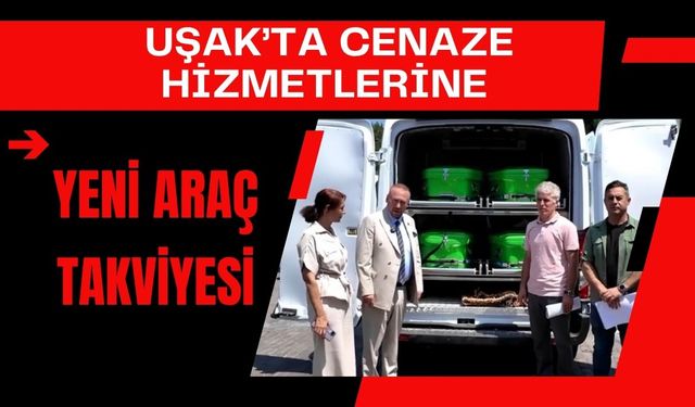 Uşak’ta Cenaze Hizmetlerine Yeni Araç Takviyesi