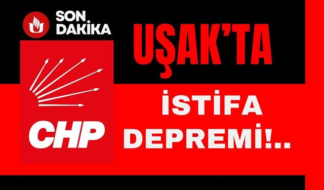 Uşak CHP’de İstifa Depremi!..