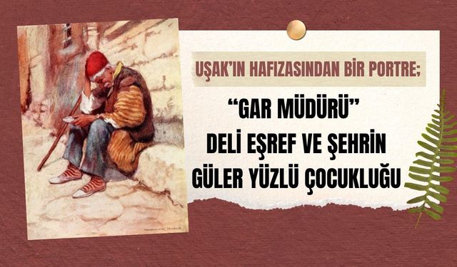 Uşak’ın Hafızasından Bir Portre; “Gar Müdürü” Deli Eşref ve Şehrin Güler Yüzlü Çocukluğu