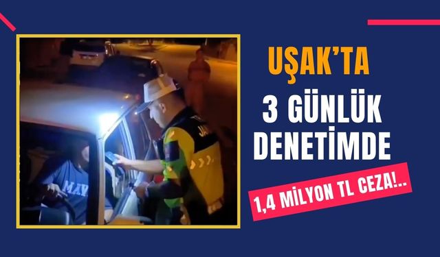 Uşak’ta 3 Günlük Denetimde 1,4 Milyon TL Ceza!..