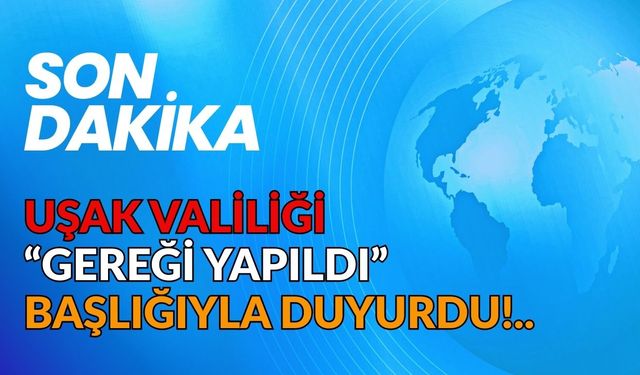 Uşak Valiliği “Gereği Yapıldı” Başlığıyla Duyurdu!..