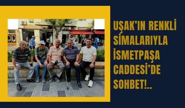 Uşak’ın Renkli Simalarıyla İsmetpaşa Caddesi’de Sohbet!.