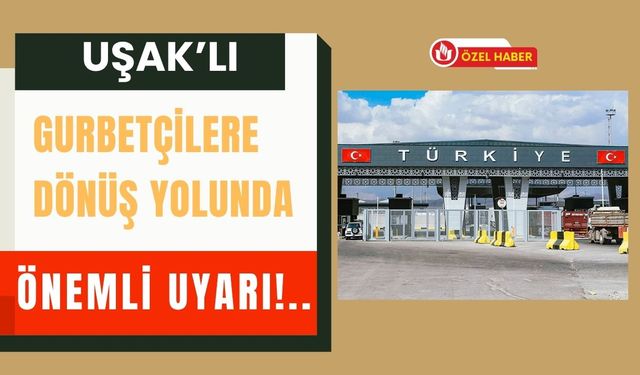 Uşaklı Gurbetçilere, Dönüş Yolunda Önemli Uyarı!..