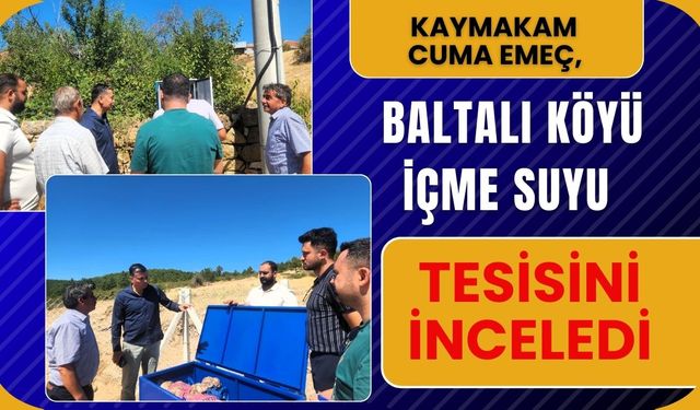 Kaymakam Cuma Emeç, Baltalı Köyü İçme Suyu Tesisini İnceledi