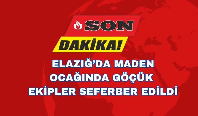 ELAZIĞ’DA MADEN OCAĞINDA GÖÇÜK: EKİPLER SEFERBER EDİLDİ