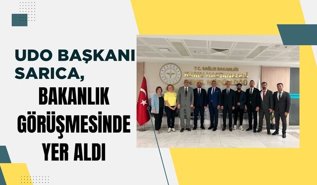 UDO Başkanı Sarıca, Bakanlık Görüşmesinde Yer Aldı