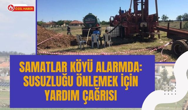 Samatlar Köyü Alarmda: Susuzluğu Önlemek İçin Yardım Çağrısı