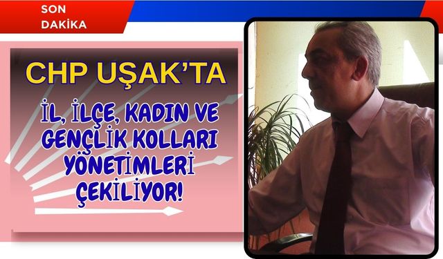 CHP Uşak’ta Yönetimler Çekiliyor!