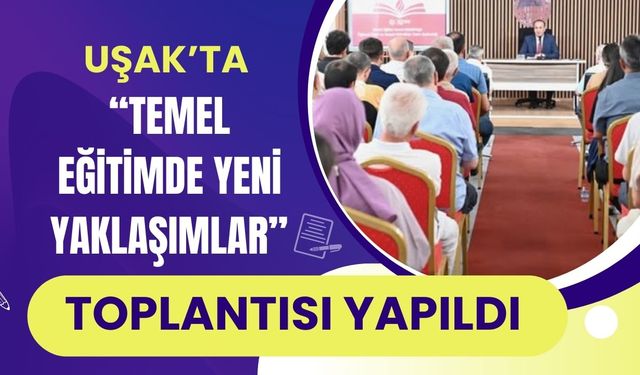 Uşak’ta “Temel Eğitimde Yeni Yaklaşımlar” Toplantısı Yapıldı