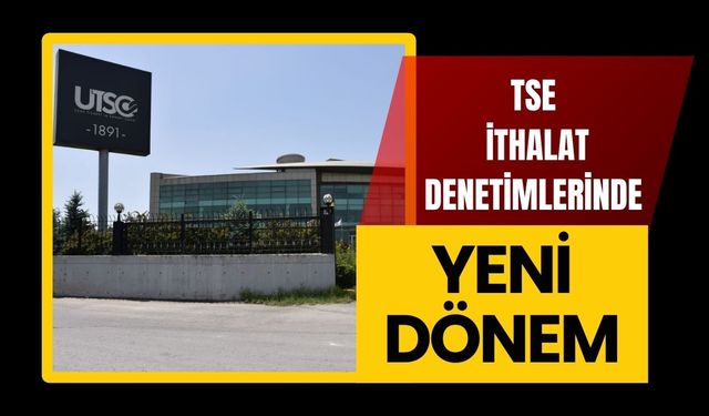 TSE İthalat Denetimlerinde Firmalara Önemli Uyarı