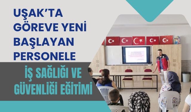 Uşak’ta Göreve Yeni Başlayan Personele İş Sağlığı ve Güvenliği Eğitimi