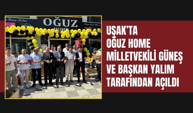 Uşak’ta Oğuz Home Milletvekili Güneş ve Başkan Yalım tarafından açıldı