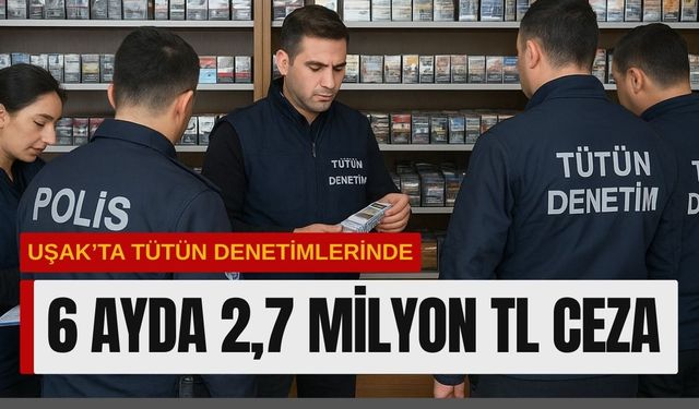 Uşak’ta tütün denetimlerinde 6 ayda 2,7 Milyon TL Ceza