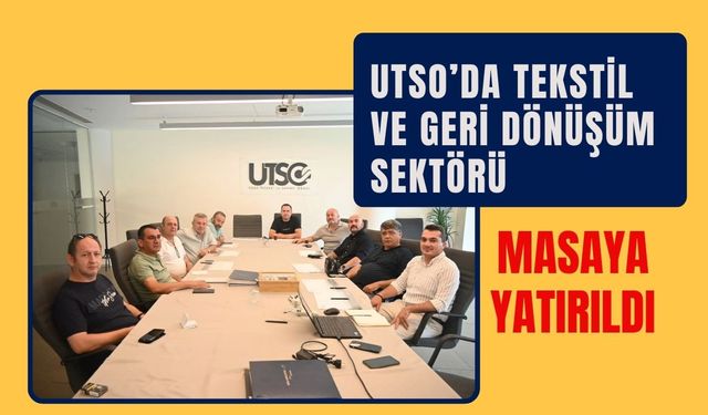 UTSO’da Tekstil ve Geri Dönüşüm Sektörü Masaya Yatırıldı
