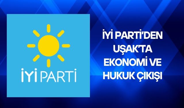 İYİ Parti’den Uşak’ta Ekonomi ve Hukuk Çıkışı