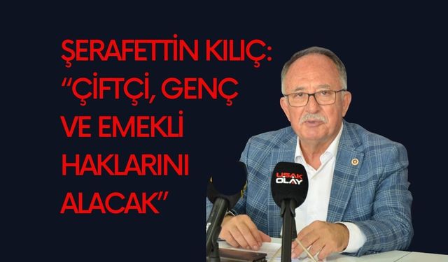 Şerafettin Kılıç: “Çiftçi, Genç ve Emekli Haklarını Alacak”