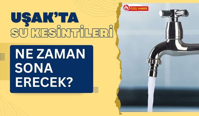 Uşak’ta Su Kesintileri Ne Zaman Sona Erecek?