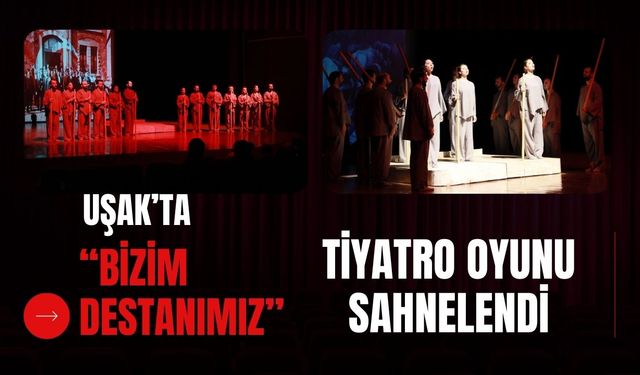 Uşak’ta “Bizim Destanımız” Tiyatro Oyunu Sahnelendi