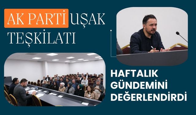 AK Parti Uşak Teşkilatı Haftalık Gündemini Değerlendirdi
