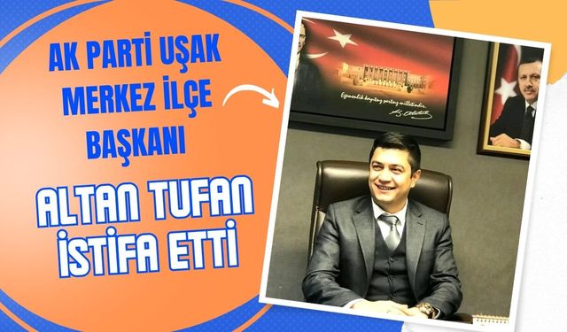 AK Parti Uşak Merkez İlçe Başkanı Tufan İstifa Etti