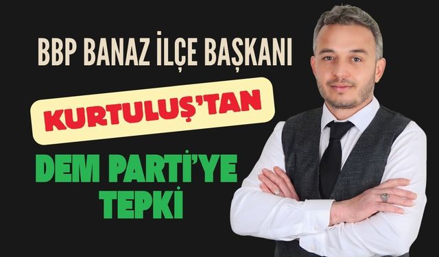 BBP Banaz İlçe Başkanı Kurtuluş’tan DEM Parti’ye tepki