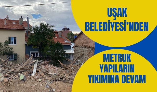 Uşak Belediyesi’nden Metruk Yapıların Yıkımına Devam