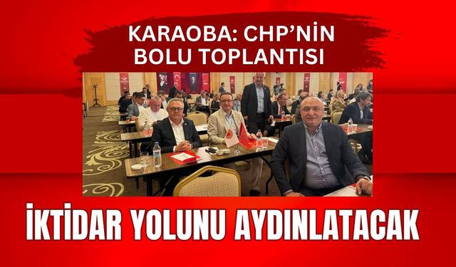 Karaoba: CHP’nin Bolu Toplantısı İktidar Yolunu Aydınlatacak