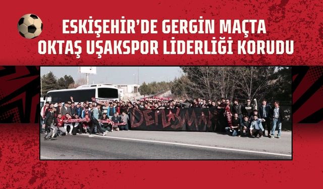 Eskişehir’de Gergin Maçta Oktaş Uşakspor Liderliği Korudu