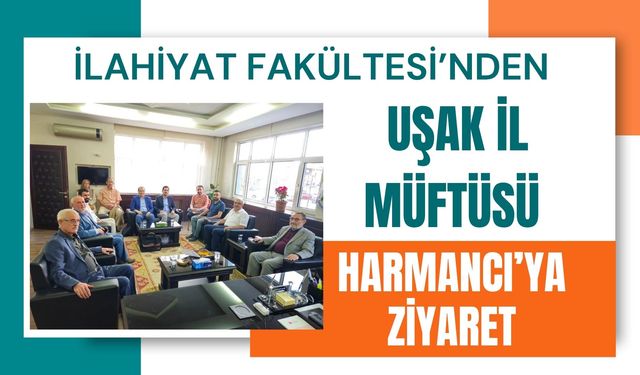 İlahiyat Fakültesi’nden Uşak İl Müftüsü Harmancı’ya Ziyaret