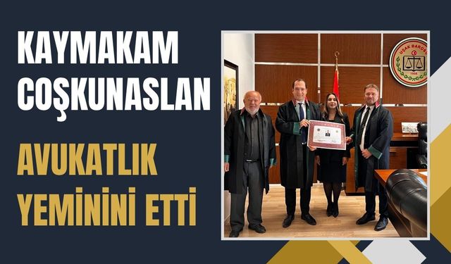 Kaymakam Coşkunaslan Avukatlık Yeminini Etti