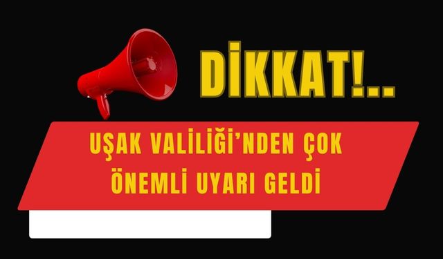 Uşak Valiliği’nden Çok Önemli Uyarı Yapıldı