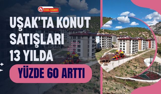 Uşak’ta Konut Satışları 13 Yılda Yüzde 60 Arttı