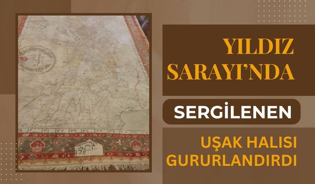 Yıldız Sarayı’nda Sergilenen Uşak Halısı Gururlandırdı