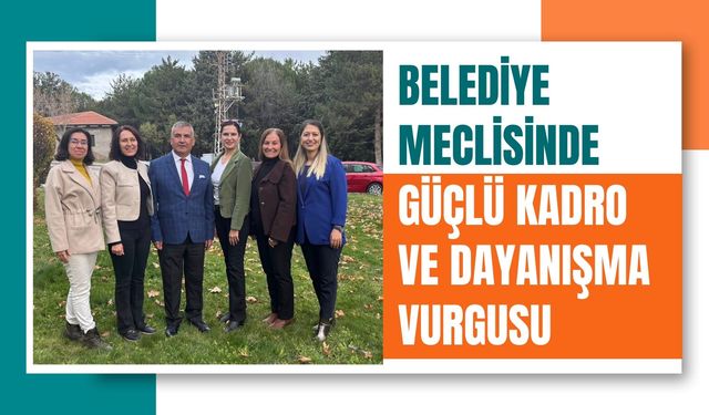 Belediye Meclisinde Güçlü Kadro ve Dayanışma Vurgusu