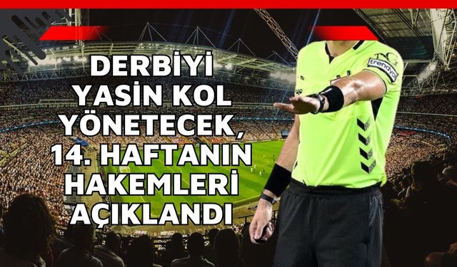 Derbiyi Yasin Kol yönetecek, İşte 14. Haftanın Hakemleri