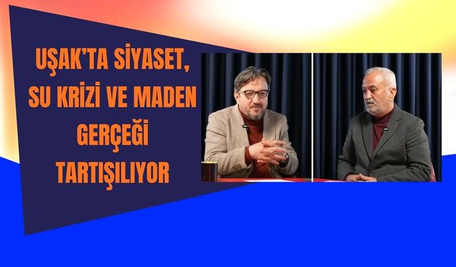 Uşak’ta Siyaset, Su Krizi ve Maden Gerçeği Tartışılıyor