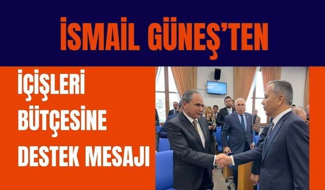 İsmail Güneş’ten İçişleri Bütçesine Destek Mesajı