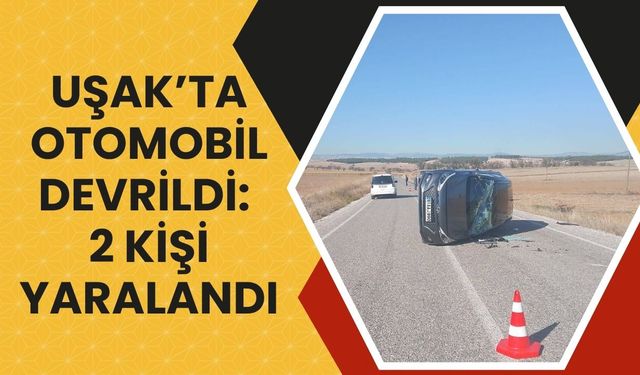 Uşak’ta otomobil devrildi: 2 kişi yaralandı