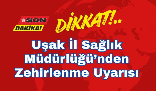 Uşak İl Sağlık Müdürlüğü’nden Zehirlenme Uyarısı