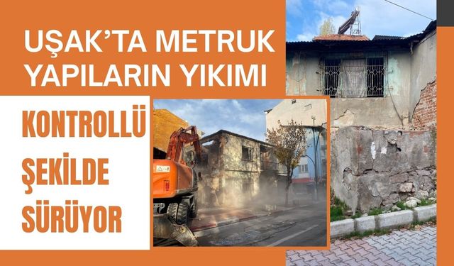 Uşak’ta Metruk Yapıların Yıkımı Kontrollü Şekilde Sürüyor