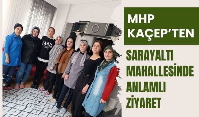 MHP KAÇEP’ten Sarayaltı Mahallesinde Anlamlı Ziyaret