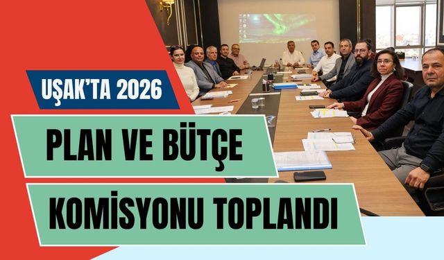 Uşak’ta 2026 Plan ve Bütçe Komisyonu Toplandı
