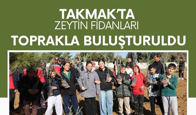 Takmak’ta Zeytin Fidanları Toprakla Buluşturuldu