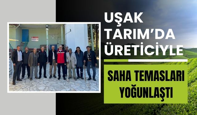 Uşak Tarım’da Üreticiyle Saha Temasları Yoğunlaştı