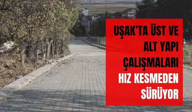 Uşak’ta Üst ve Alt Yapı Çalışmaları Hız Kesmeden Sürüyor