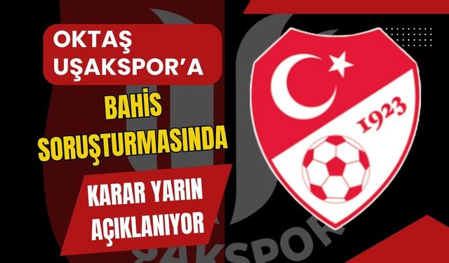 Uşakspor’da Bahis Soruşturmasında Karar Yarın Açıklanıyor