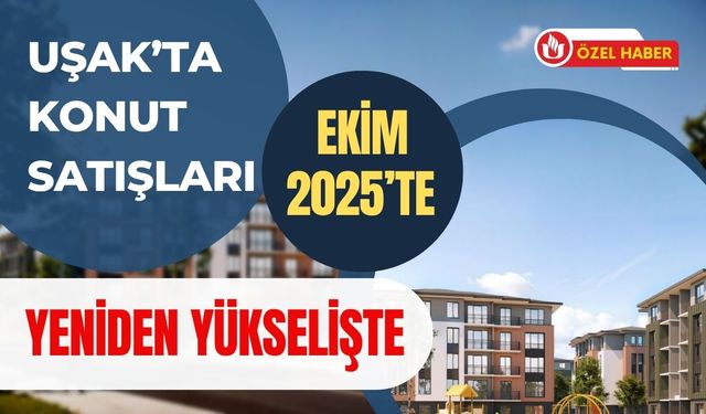 Uşak’ta konut satışları Ekim 2025’te yeniden yükselişte