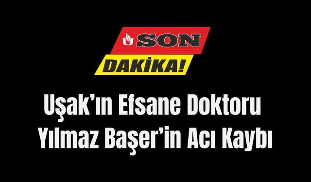 Uşak’ın Efsane Doktoru Yılmaz Başer’in Acı Kaybı