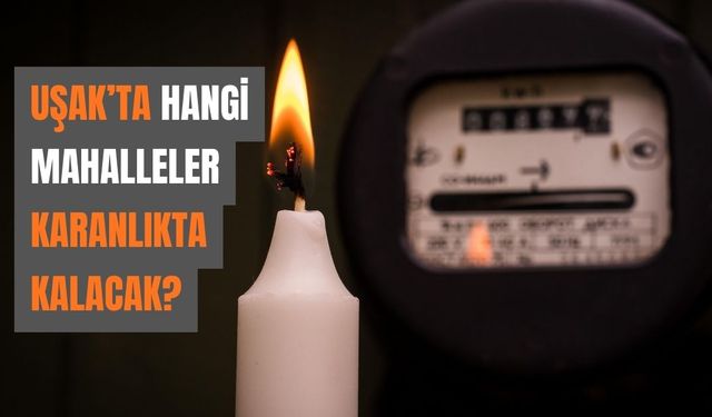 Uşak’ta Hangi Mahalleler Karanlıkta Kalacak?