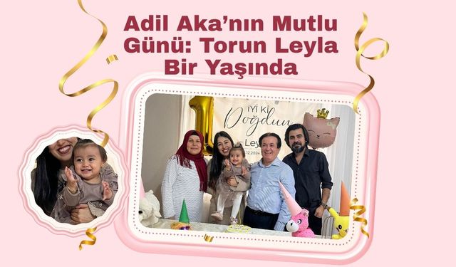 Adil Aka’nın Mutlu Günü: Torun Leyla Bir Yaşında
